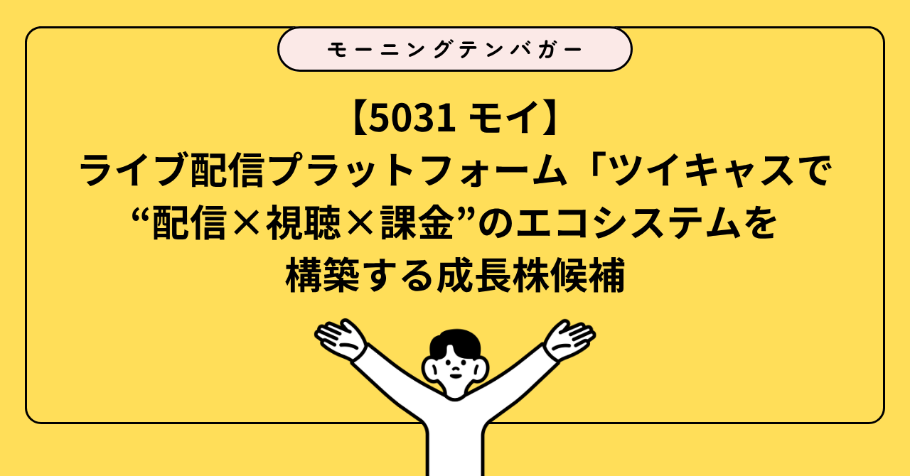 5031 モイ】ライブ配信プラットフォーム「ツイキャス」で“配信×視聴×課金”のエコシステムを構築する成長株候補 | Morning 10 Bagger